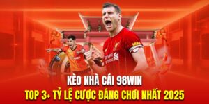 Kèo Nhà Cái 98Win | Top 3+ Tỷ Lệ Cược Đáng Chơi Nhất 2025